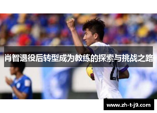 肖智退役后转型成为教练的探索与挑战之路