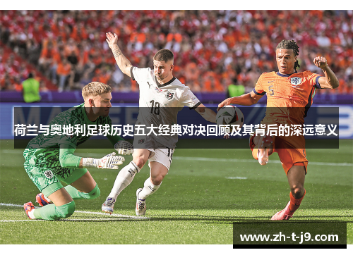 荷兰与奥地利足球历史五大经典对决回顾及其背后的深远意义