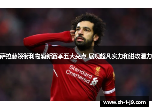 萨拉赫领衔利物浦新赛季五大亮点 展现超凡实力和进攻潜力