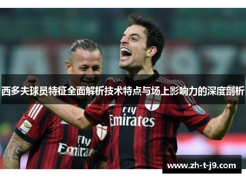 西多夫球员特征全面解析技术特点与场上影响力的深度剖析
