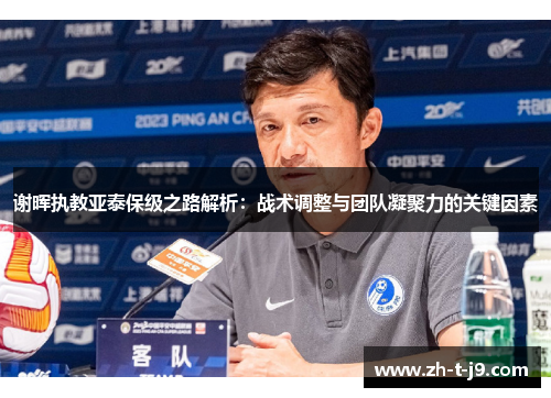 谢晖执教亚泰保级之路解析：战术调整与团队凝聚力的关键因素