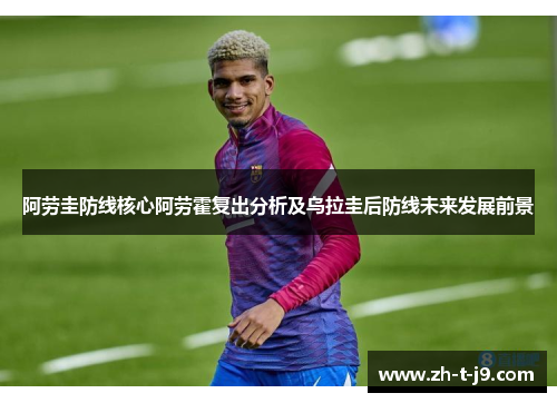 阿劳圭防线核心阿劳霍复出分析及乌拉圭后防线未来发展前景