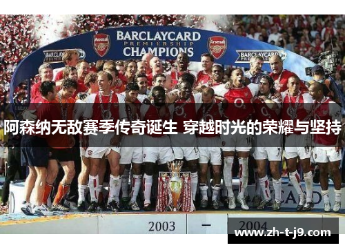 阿森纳无敌赛季传奇诞生 穿越时光的荣耀与坚持