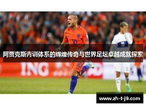 阿贾克斯青训体系的辉煌传奇与世界足坛卓越成就探索