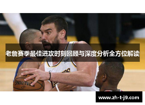 老詹赛季最佳进攻时刻回顾与深度分析全方位解读