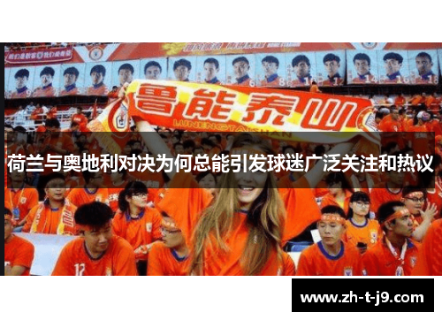 荷兰与奥地利对决为何总能引发球迷广泛关注和热议