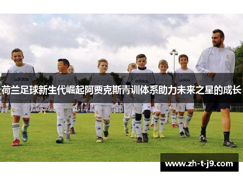 荷兰足球新生代崛起阿贾克斯青训体系助力未来之星的成长