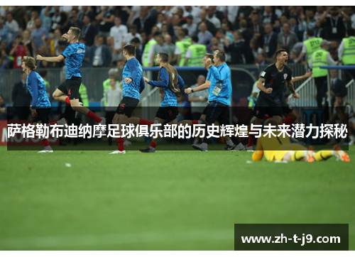 萨格勒布迪纳摩足球俱乐部的历史辉煌与未来潜力探秘