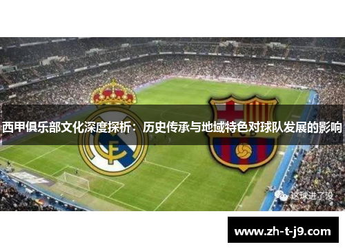 西甲俱乐部文化深度探析：历史传承与地域特色对球队发展的影响
