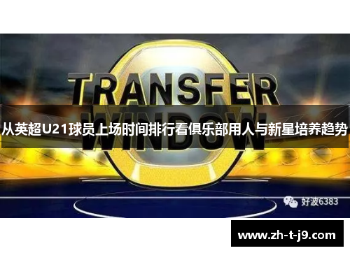 从英超U21球员上场时间排行看俱乐部用人与新星培养趋势