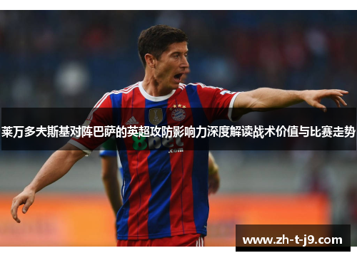 莱万多夫斯基对阵巴萨的英超攻防影响力深度解读战术价值与比赛走势