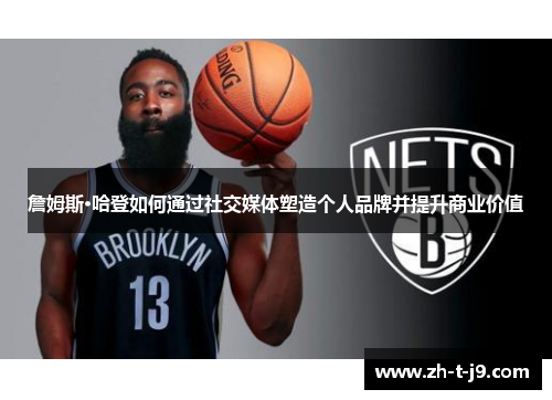 詹姆斯·哈登如何通过社交媒体塑造个人品牌并提升商业价值