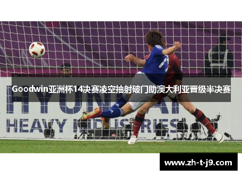 Goodwin亚洲杯14决赛凌空抽射破门助澳大利亚晋级半决赛