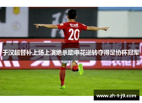 于汉超替补上场上演绝杀助申花逆转夺得足协杯冠军