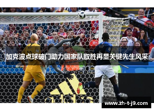 加克波点球破门助力国家队取胜再显关键先生风采