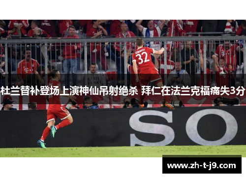 杜兰替补登场上演神仙吊射绝杀 拜仁在法兰克福痛失3分