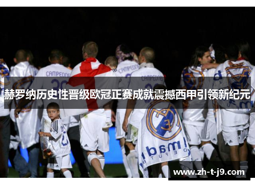赫罗纳历史性晋级欧冠正赛成就震撼西甲引领新纪元