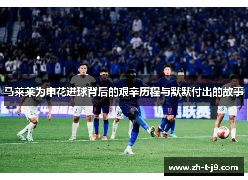 马莱莱为申花进球背后的艰辛历程与默默付出的故事