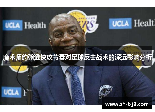 魔术师约翰逊快攻节奏对足球反击战术的深远影响分析