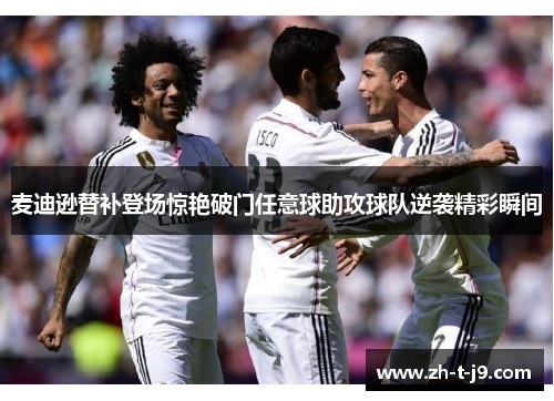 麦迪逊替补登场惊艳破门任意球助攻球队逆袭精彩瞬间