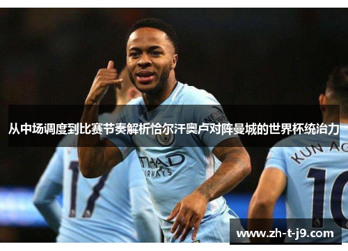 从中场调度到比赛节奏解析恰尔汗奥卢对阵曼城的世界杯统治力
