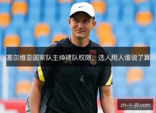 塞尔维亚国家队主帅建队权限，选人用人谁说了算