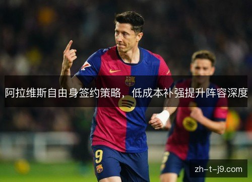 阿拉维斯自由身签约策略，低成本补强提升阵容深度