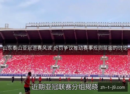 山东泰山亚冠退赛风波 处罚争议推动赛事规则层面的讨论